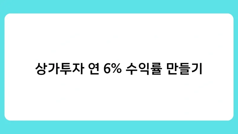 상가투자 연 6% 수익률 만들기, 성공 전략은 무엇일까? 실전 노하우 공개