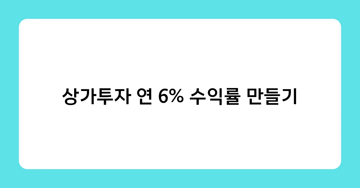 상가투자 연 6% 수익률 만들기, 성공 전략은 무엇일까? 실전 노하우 공개