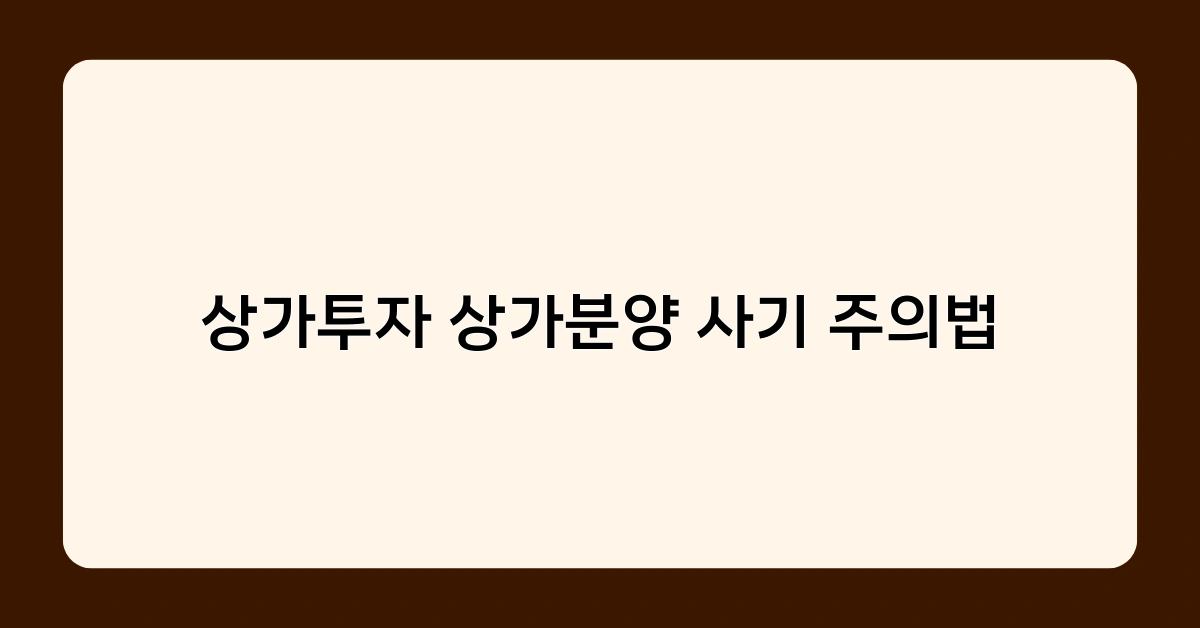 상가투자 상가분양 사기 주의법, 계약 전 꼭 확인해야 할 체크리스트는?