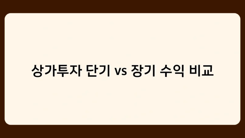 상가투자 단기 vs 장기 수익 비교, 어떤 전략이 더 나을까?