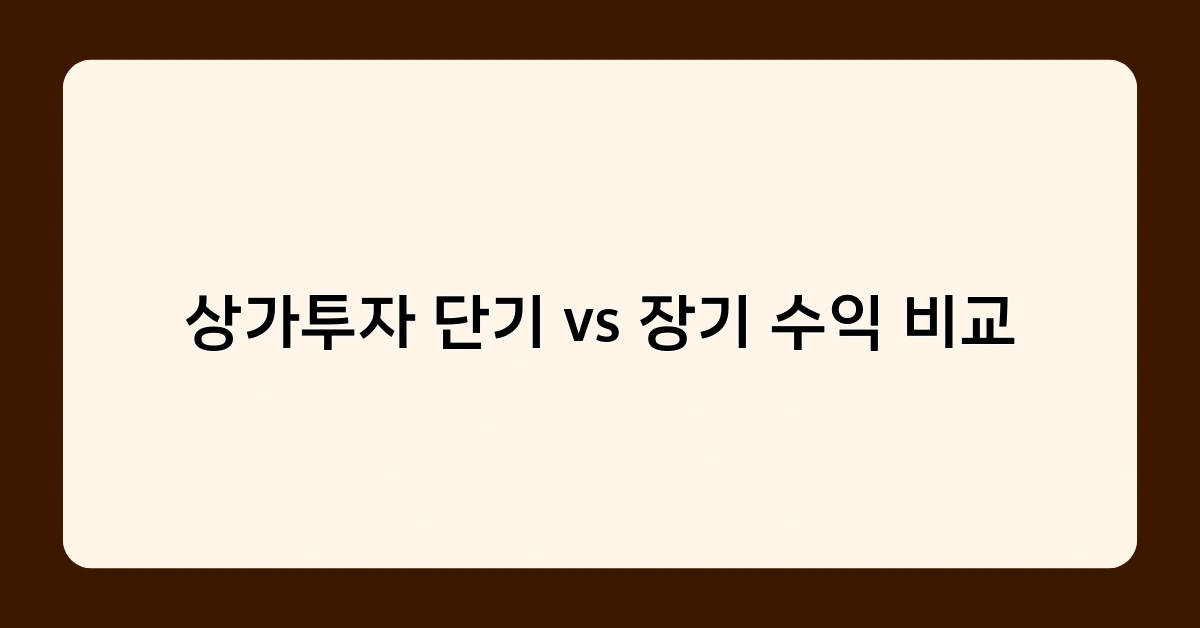 상가투자 단기 vs 장기 수익 비교, 어떤 전략이 더 나을까?