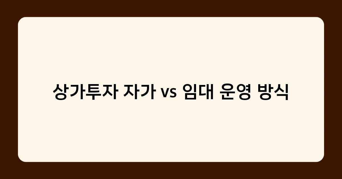 상가투자 자가 vs 임대 운영 방식, 어떤 것이 더 유리할까?