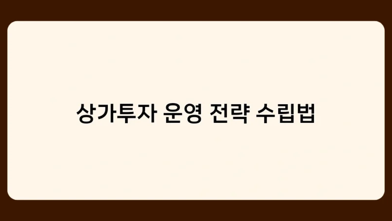 상가투자 운영 전략 수립법의 실전 적용 – 투자 성공률을 높이는 방법은?