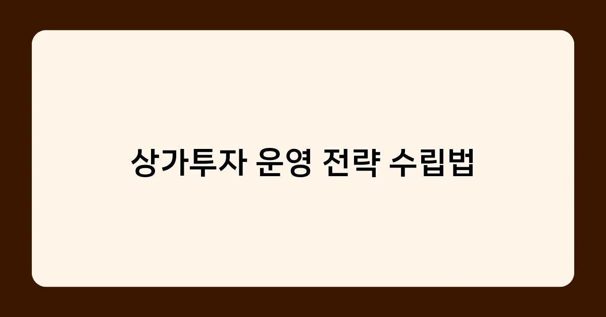 상가투자 운영 전략 수립법의 실전 적용 – 투자 성공률을 높이는 방법은?