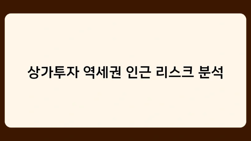 상가투자 역세권 인근 리스크 분석, 꼭 알아야 할 5가지 체크포인트는?