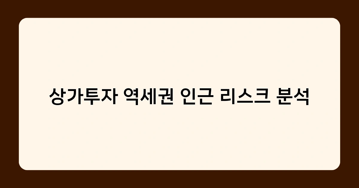 상가투자 역세권 인근 리스크 분석, 꼭 알아야 할 5가지 체크포인트는?