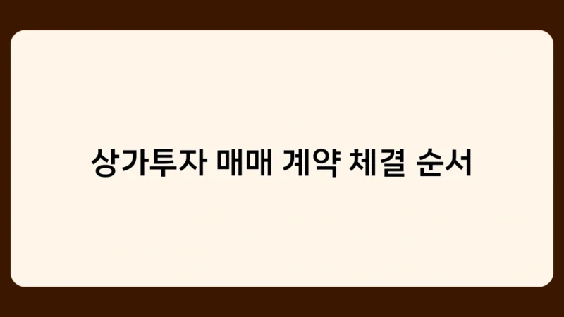 상가투자 매매 계약 체결 순서 알아보기 – 실전에서 바로 활용 가능한 노하우 대방출
