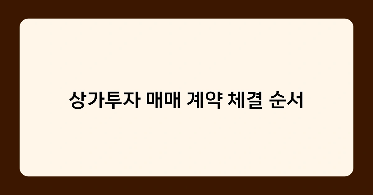 상가투자 매매 계약 체결 순서 알아보기 – 실전에서 바로 활용 가능한 노하우 대방출