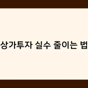 상가투자 실수 줄이는 법, 초보 투자자가 꼭 알아야 할 체크리스트는?