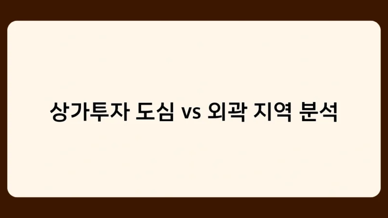 상가투자 도심 vs 외곽 지역 분석, 어디가 더 나을까? 장단점 비교