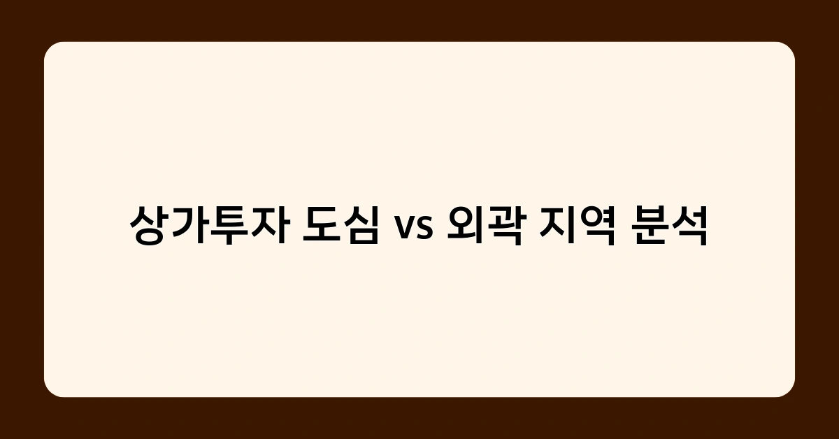 상가투자 도심 vs 외곽 지역 분석, 어디가 더 나을까? 장단점 비교