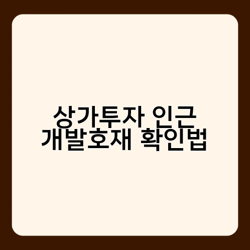 상가투자 인근 개발호재 확인법 1